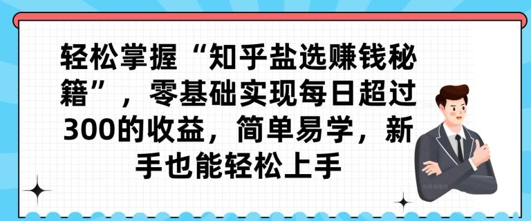 轻松掌握“知乎盐选赚钱秘籍”，零基础实现每日超过300的收益，简单易学，新手也能轻松上手-翻身站