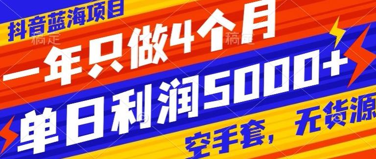 抖音蓝海项目，一年只做4个月，空手套，无货源，单日利润5000+-翻身站