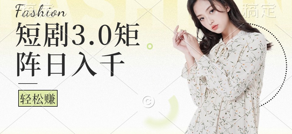 短剧3.0矩阵玩法，超简单，普通人每天可以收入1000+-翻身站