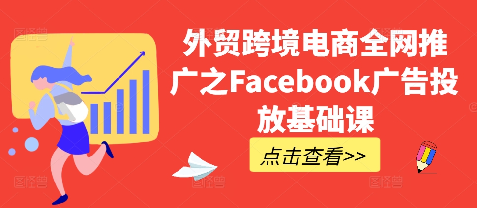 外贸跨境电商全网推广之Facebook广告投放基础课-翻身站