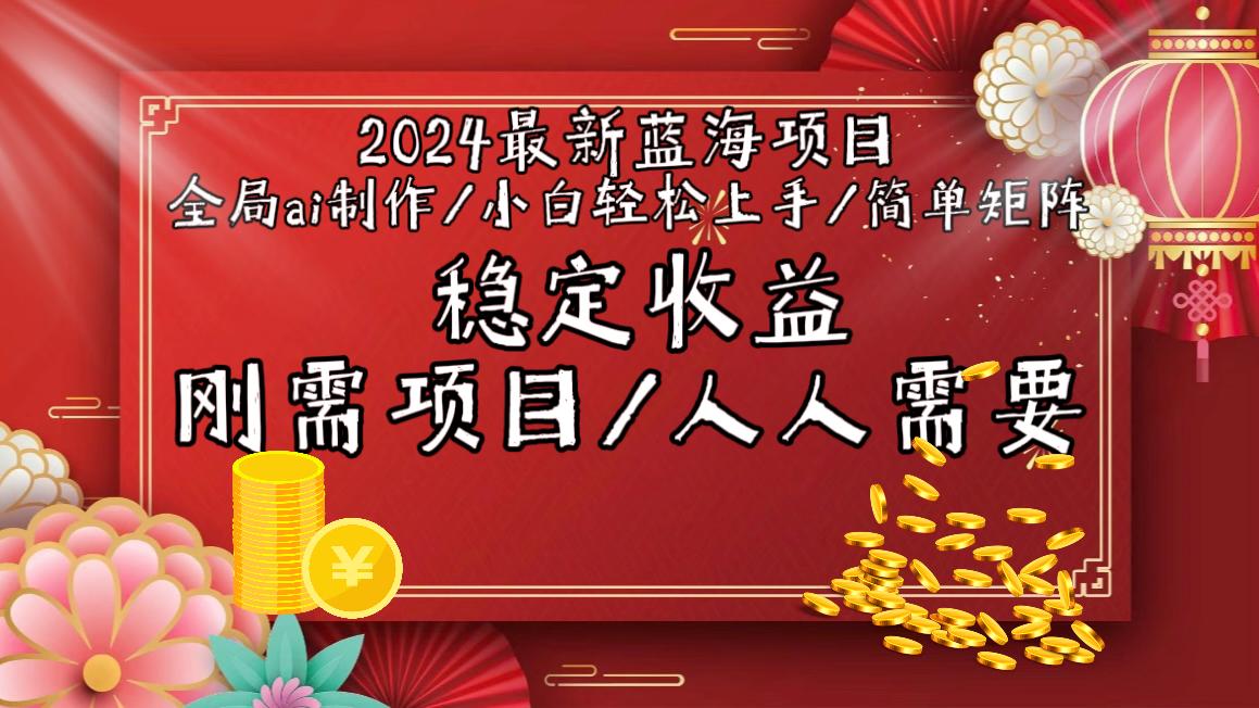 2024最新蓝海项目全局ai制作视频，小白轻松上手，简单矩阵，收入稳定-翻身站