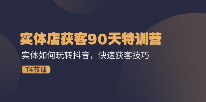 实体店获客90天特训营：实体如何玩转抖音，快速获客技巧(74节-翻身站