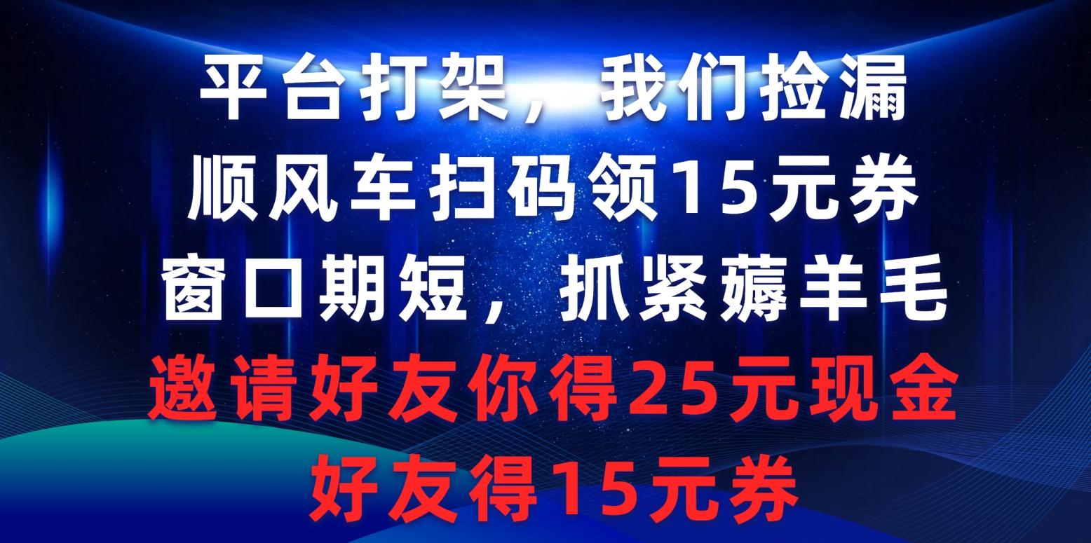 (9316期)平台打架我们捡漏，顺风车扫码领15元券，窗口期短抓紧薅羊毛，邀请好友…-翻身站