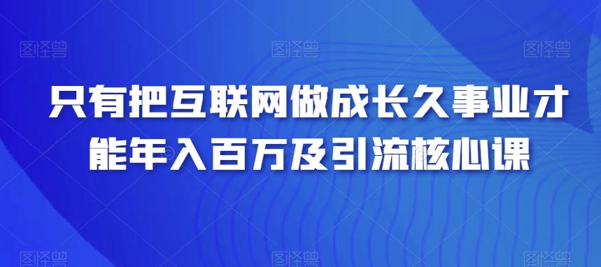 只有把互联网做成长久事业才能年入百万及引流核心课-翻身站