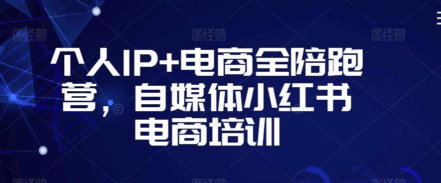 个人IP+电商全陪跑营，自媒体小红书电商培训-翻身站