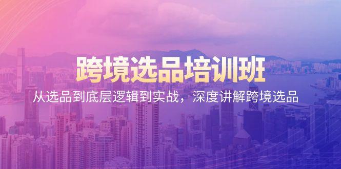 跨境选品培训班：从选品到底层逻辑到实战，深度讲解跨境选品-翻身站