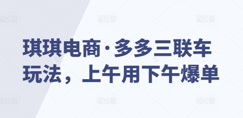 琪琪电商·多多三联车玩法，上午用下午爆单-翻身站