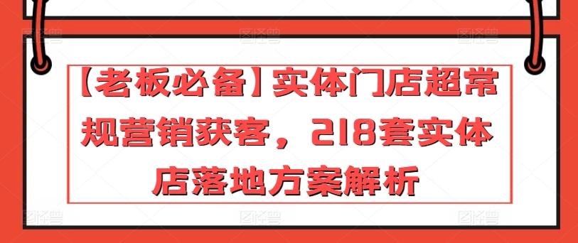 【老板必备】实体门店超常规营销获客，218套实体店落地方案解析-翻身站