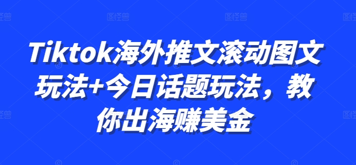 Tiktok海外推文滚动图文玩法+今日话题玩法，教你出海赚美金-翻身站