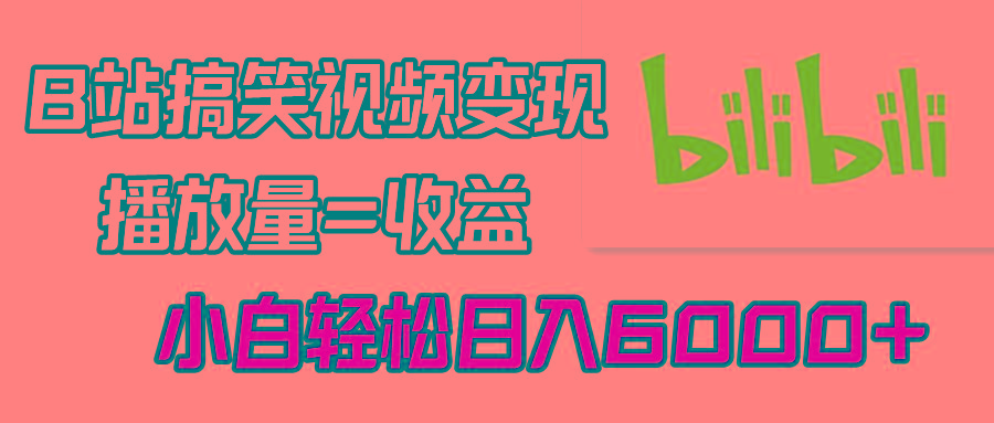 B站搞笑视频变现，播放量=收益，小白轻松日入6000+-翻身站