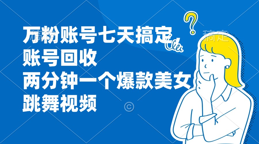 万粉账号七天搞定，账号回收，两分钟一个爆款美女跳舞视频-翻身站