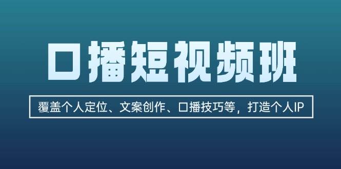 口播短视频班：覆盖个人定位、文案创作、口播技巧等，打造个人IP-翻身站