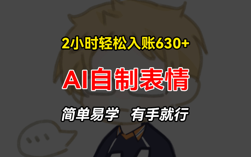 2小时轻松入账630+赚钱项目，手把手教你做AI自制表情，简单易学有手就行-翻身站