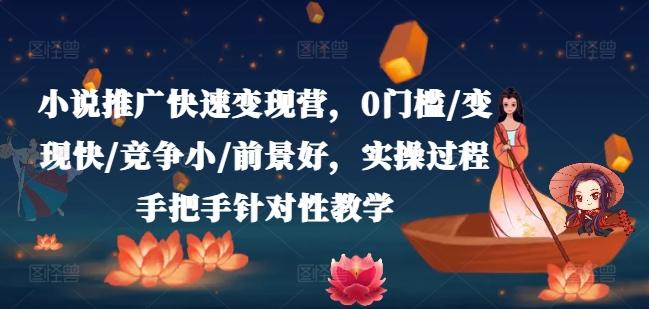 小说推广快速变现营，0门槛/变现快/竞争小/前景好，实操过程手把手针对性教学-翻身站