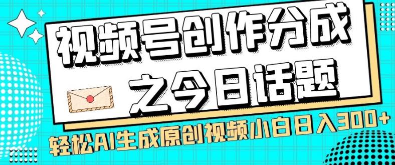 视频号创作分成之今日话题，两种方法，轻松AI生成原创视频，小白日入300+-翻身站