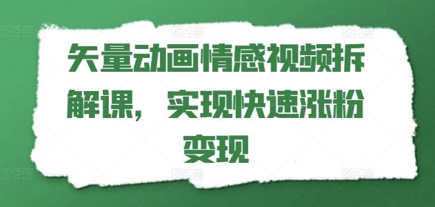 矢量动画情感视频拆解课，实现快速涨粉变现-翻身站