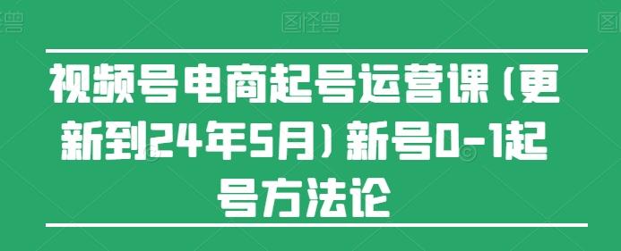 视频号电商起号运营课(更新24年7月)新号0-1起号方法论-翻身站