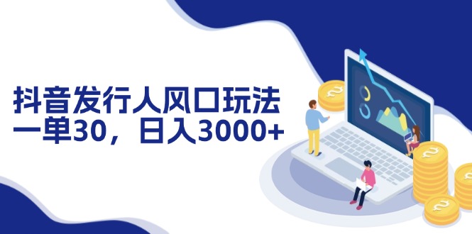 抖音发行人风口玩法，一单30，日入3000+-翻身站