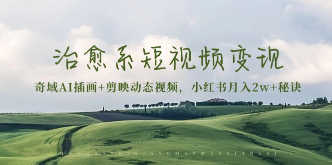 治愈系短视频变现：奇域AI插画+剪映动态视频，小红书月入2w+秘诀-翻身站