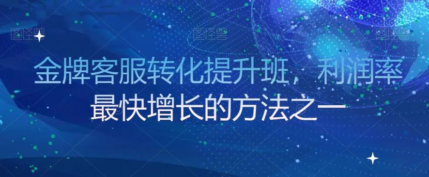 金牌客服转化提升班，利润率最快增长的方法之一-翻身站
