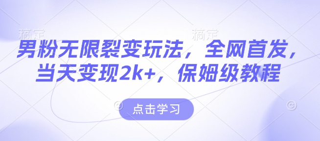 男粉无限裂变玩法，全网首发，当天变现2k+，保姆级教程【永久更新】【揭秘】-翻身站