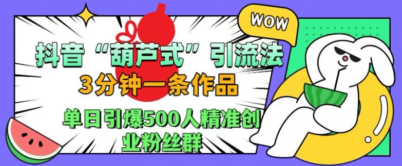 抖音葫芦式引流法，三分钟一条作品，单日引爆抖音500人精准创业粉丝群【揭秘】-翻身站