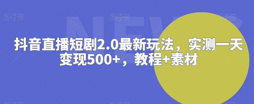抖音直播短剧2.0最新玩法，实测一天变现500+，教程+素材【揭秘】-翻身站