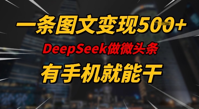 一条图文变现5张，DeeSeep微头条，有手机就能做-翻身站