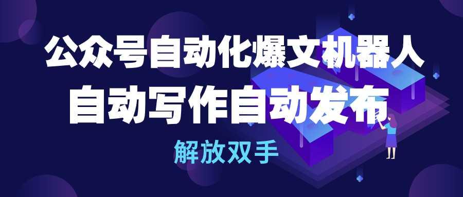 (10069期)公众号流量主自动化爆文机器人，自动写作自动发布，解放双手-翻身站