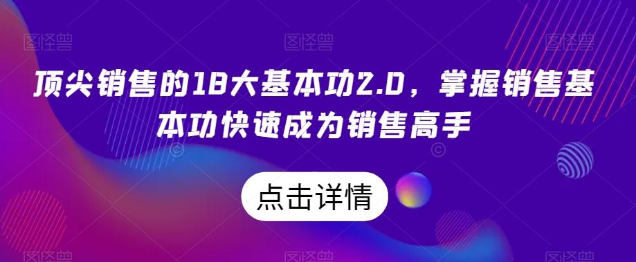 顶尖销售的18大基本功2.0，掌握销售基本功快速成为销售高手-翻身站