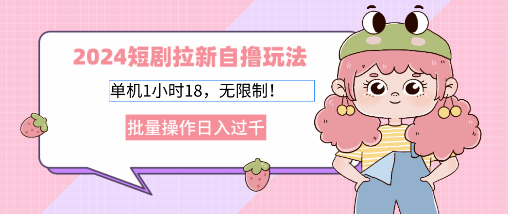 2024短剧拉新自撸玩法。单机1小时18，无限制，批量操作日入过千-翻身站