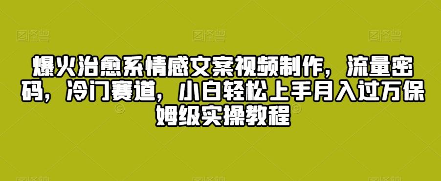 爆火治愈系情感文案视频制作，流量密码，冷门赛道，小白轻松上手月入过万保姆级实操教程【揭秘】-翻身站