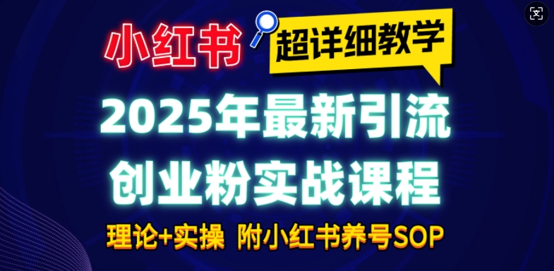 2025年最新小红书引流创业粉实战课程【超详细教学】小白轻松上手，月入1W+，附小红书养号SOP-翻身站