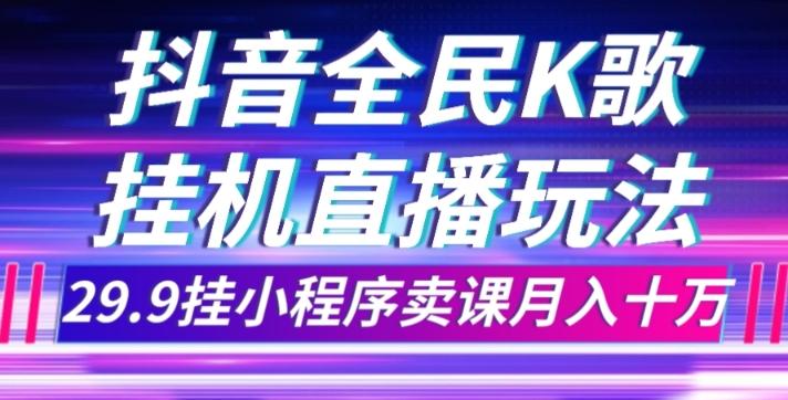 抖音全民K歌直播不露脸玩法，29.9挂小程序卖课月入10万-翻身站