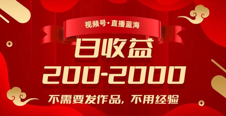 视频号直播蓝海，不需要发作品，不用经验，日入200-2000+【揭秘】-翻身站
