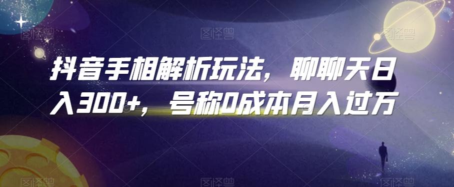 抖音手相解析玩法，聊聊天日入300+，号称0成本月入过万【揭秘】-翻身站