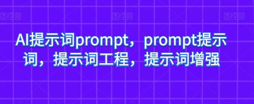 AI提示词prompt，prompt提示词，提示词工程，提示词增强-翻身站