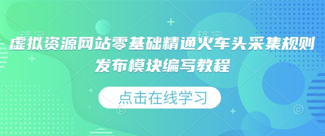 虚拟资源网站零基础精通火车头采集规则发布模块编写教程-翻身站