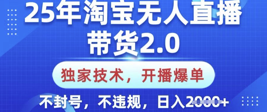 25年淘宝无人直播带货2.0.独家技术，开播爆单，纯小白易上手，不封号，不违规，日入多张【揭秘】-翻身站