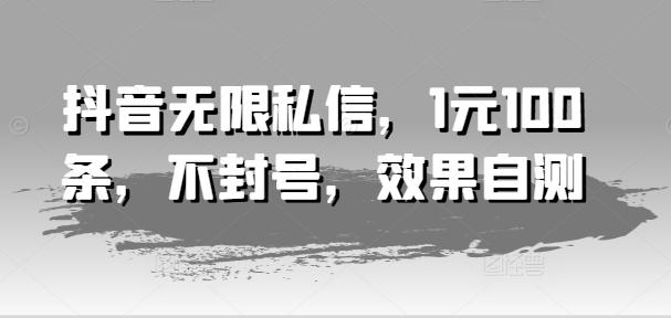 抖音无限私信，1元100条，不封号，效果自测-翻身站
