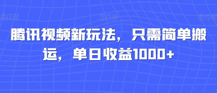 腾讯视频新玩法，只需简单搬运，单日收益1000+-翻身站