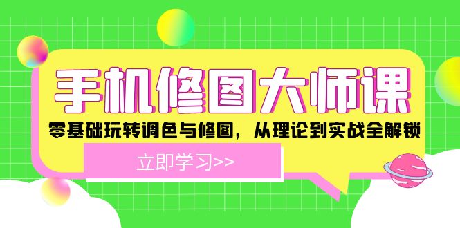 手机 修图大师课：零基础玩转调色与修图，从理论到实战全解锁-翻身站