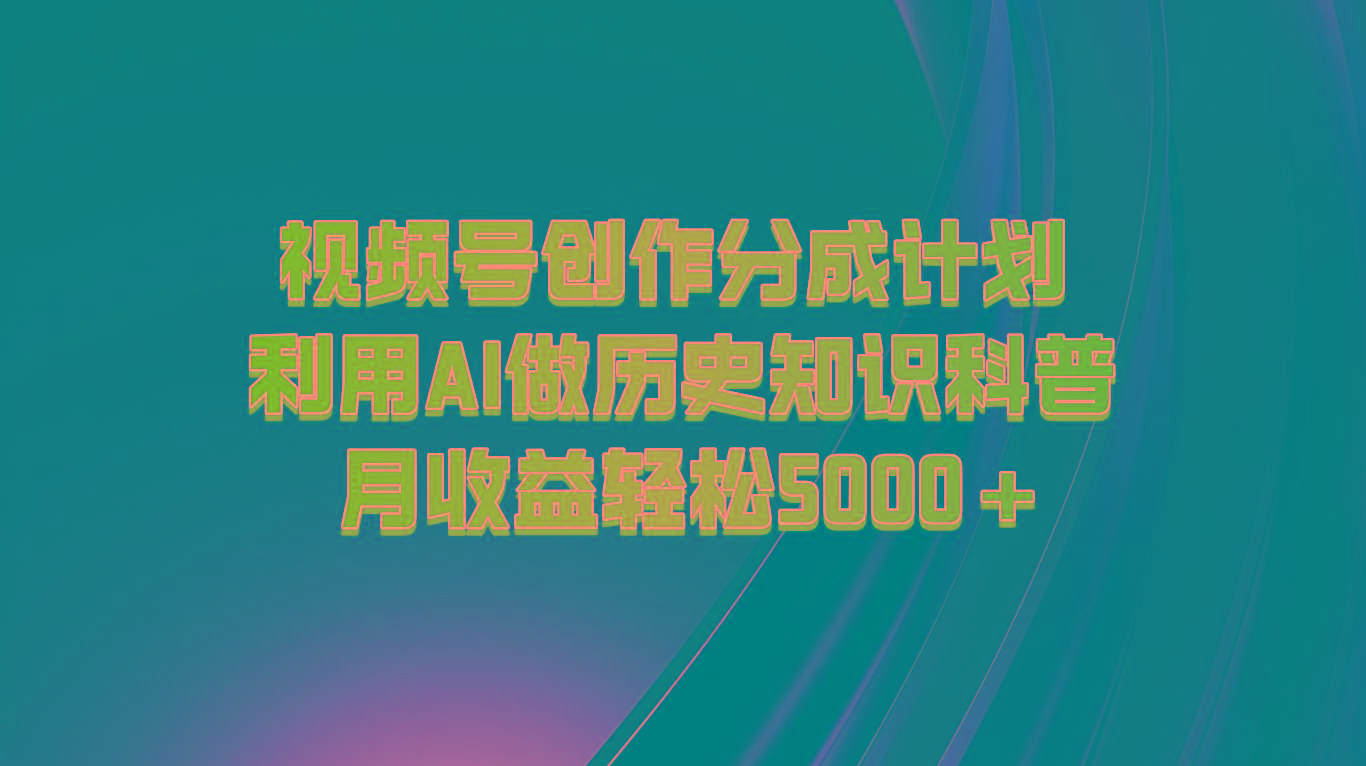 视频号创作分成计划 利用AI做历史知识科普 月收益轻松5000+-翻身站