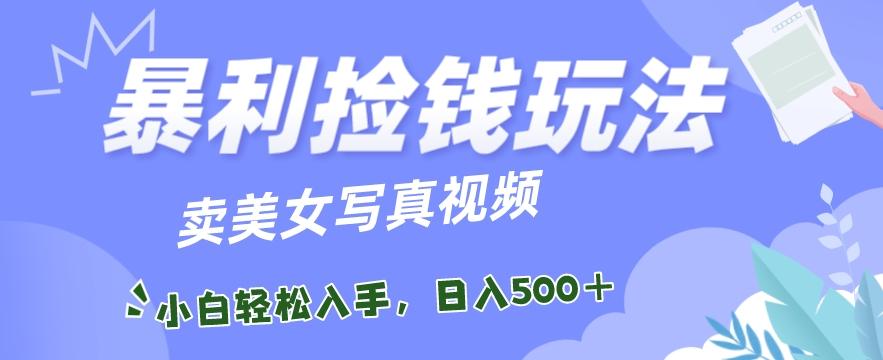 暴利捡钱玩法，卖美女写真视频，100%原创视频，小白轻松上手，单日收益500+-翻身站