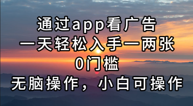 通过app看广告，一天轻松入手一两张0门槛，无脑操作，小白可操作-翻身站