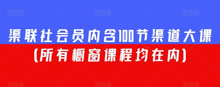 渠联社会员内含100节渠道大课（所有橱窗课程均在内）-翻身站