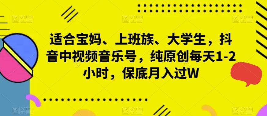 适合宝妈、上班族、大学生，抖音中视频音乐号，纯原创每天1-2小时，保底月入过W-翻身站