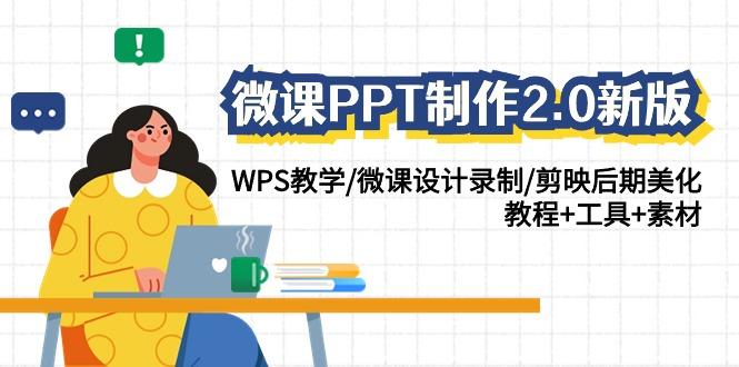 (9304期)微课PPT制作-2.0新版：WPS教学/微课设计录制/剪映后期美化/教程+工具+素材-翻身站