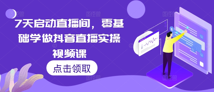 7天启动直播间，零基础学做抖音直播实操视频课-翻身站