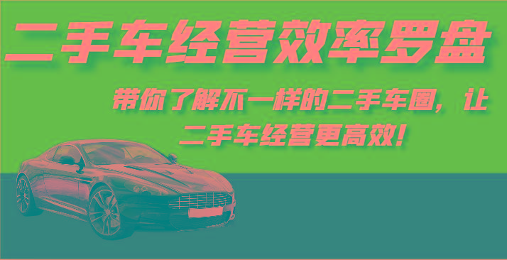 二手车经营效率罗盘-带你了解不一样的二手车圈，让二手车经营更高效！-翻身站